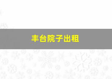 丰台院子出租