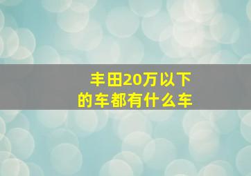 丰田20万以下的车都有什么车