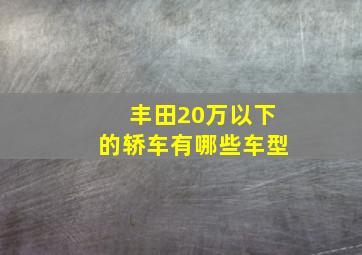 丰田20万以下的轿车有哪些车型