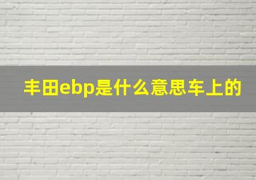 丰田ebp是什么意思车上的