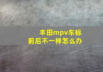 丰田mpv车标前后不一样怎么办