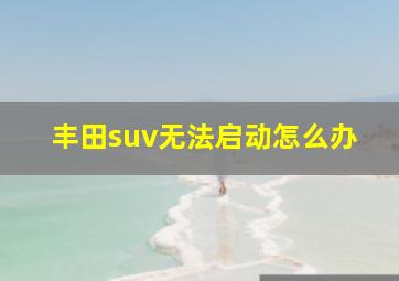 丰田suv无法启动怎么办