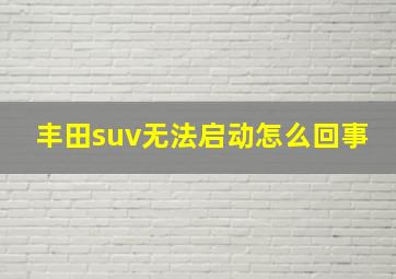 丰田suv无法启动怎么回事