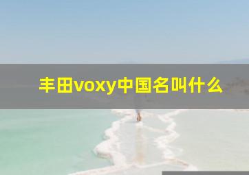 丰田voxy中国名叫什么