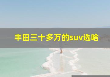 丰田三十多万的suv选啥