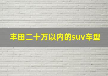 丰田二十万以内的suv车型