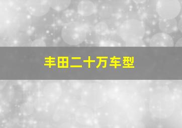 丰田二十万车型