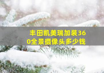 丰田凯美瑞加装360全景摄像头多少钱