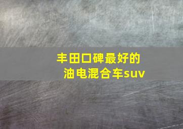 丰田口碑最好的油电混合车suv