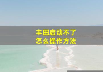 丰田启动不了怎么操作方法