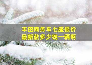 丰田商务车七座报价最新款多少钱一辆啊