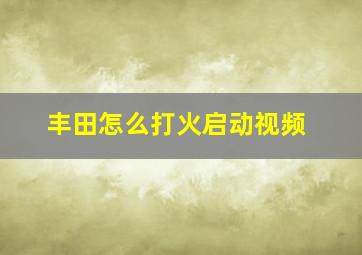 丰田怎么打火启动视频