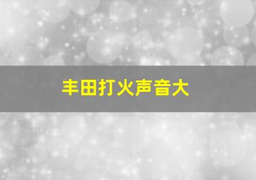 丰田打火声音大