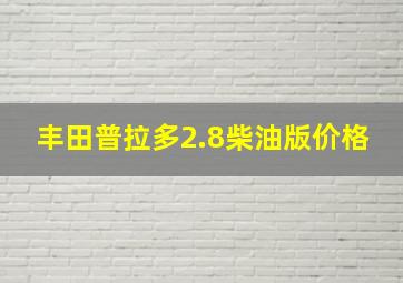 丰田普拉多2.8柴油版价格