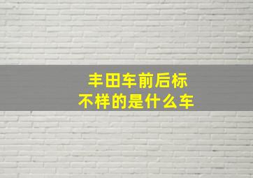 丰田车前后标不样的是什么车