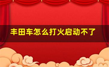 丰田车怎么打火启动不了