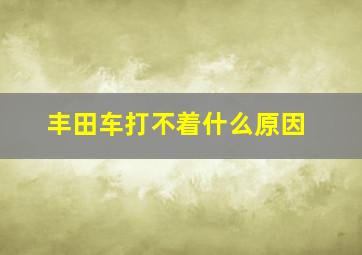 丰田车打不着什么原因