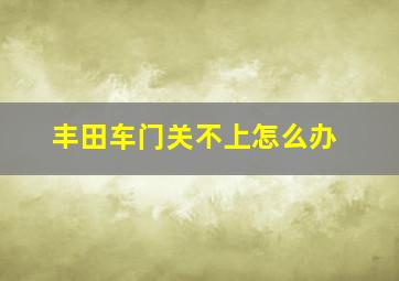 丰田车门关不上怎么办