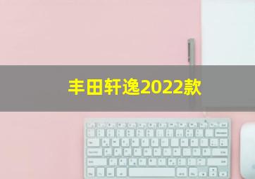 丰田轩逸2022款