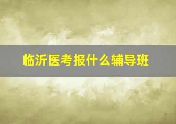 临沂医考报什么辅导班