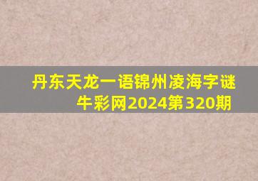 丹东天龙一语锦州凌海字谜牛彩网2024第320期