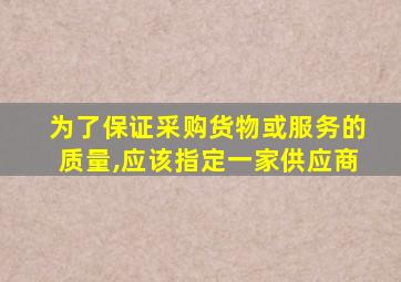 为了保证采购货物或服务的质量,应该指定一家供应商