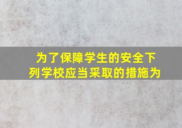 为了保障学生的安全下列学校应当采取的措施为