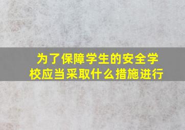 为了保障学生的安全学校应当采取什么措施进行