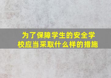 为了保障学生的安全学校应当采取什么样的措施