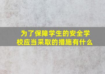 为了保障学生的安全学校应当采取的措施有什么