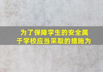 为了保障学生的安全属于学校应当采取的措施为