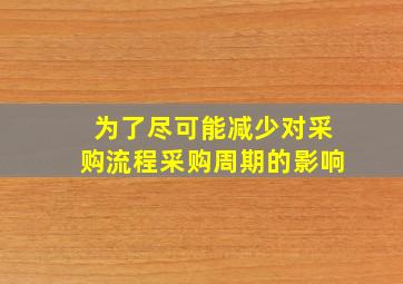 为了尽可能减少对采购流程采购周期的影响