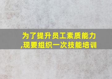 为了提升员工素质能力,现要组织一次技能培训