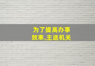 为了提高办事效率,主送机关