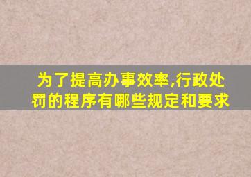 为了提高办事效率,行政处罚的程序有哪些规定和要求