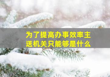 为了提高办事效率主送机关只能够是什么