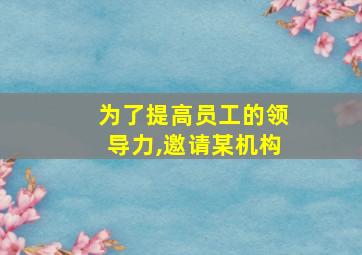 为了提高员工的领导力,邀请某机构