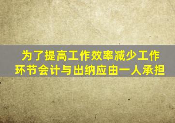 为了提高工作效率减少工作环节会计与出纳应由一人承担