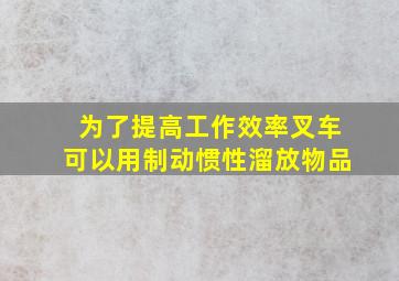 为了提高工作效率叉车可以用制动惯性溜放物品