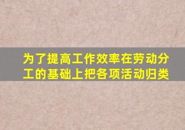 为了提高工作效率在劳动分工的基础上把各项活动归类