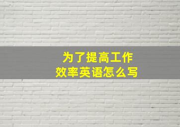 为了提高工作效率英语怎么写