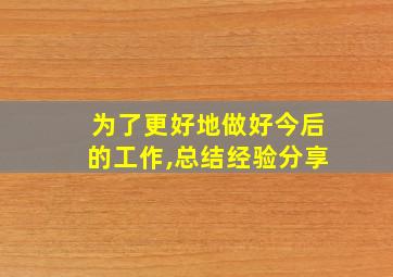 为了更好地做好今后的工作,总结经验分享