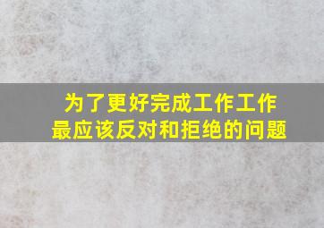 为了更好完成工作工作最应该反对和拒绝的问题