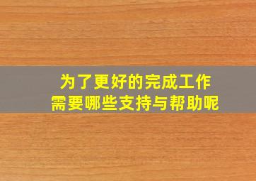 为了更好的完成工作需要哪些支持与帮助呢