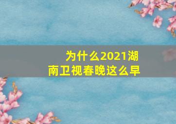 为什么2021湖南卫视春晚这么早