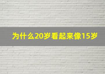 为什么20岁看起来像15岁