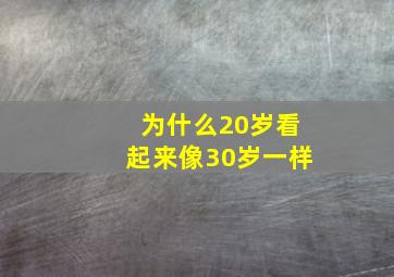 为什么20岁看起来像30岁一样