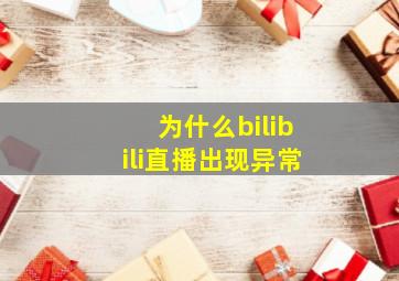 为什么bilibili直播出现异常