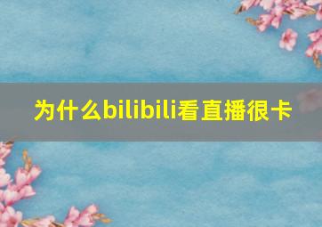 为什么bilibili看直播很卡