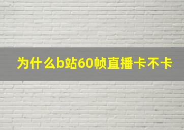 为什么b站60帧直播卡不卡